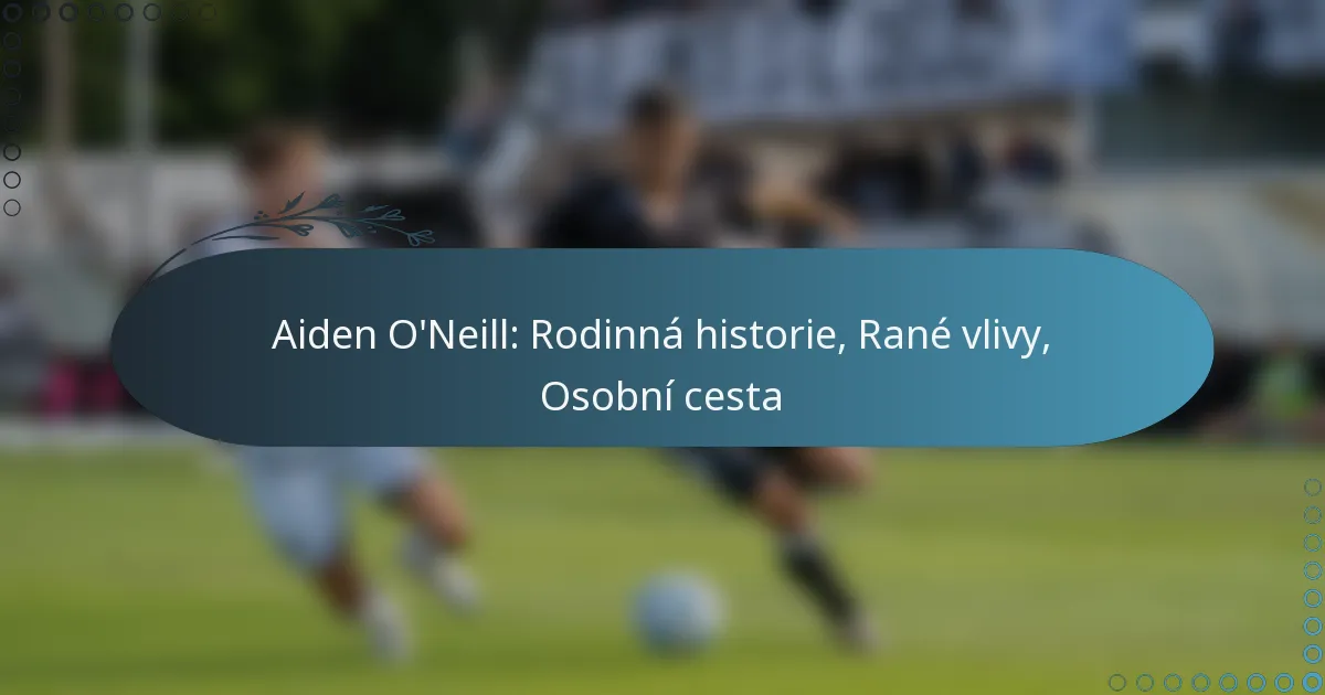 Read more about the article Aiden O’Neill: Rodinná historie, Rané vlivy, Osobní cesta