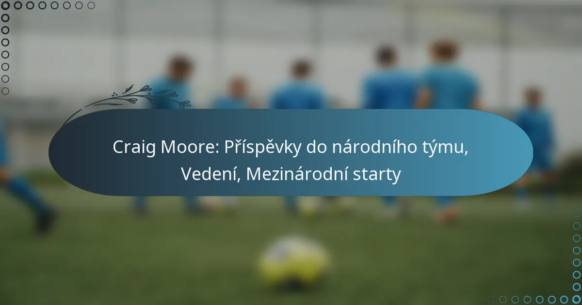 Read more about the article Craig Moore: Příspěvky do národního týmu, Vedení, Mezinárodní starty