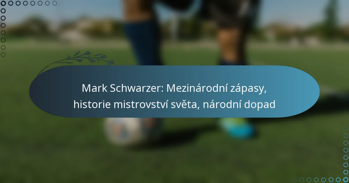 Read more about the article Mark Schwarzer: Mezinárodní zápasy, historie mistrovství světa, národní dopad