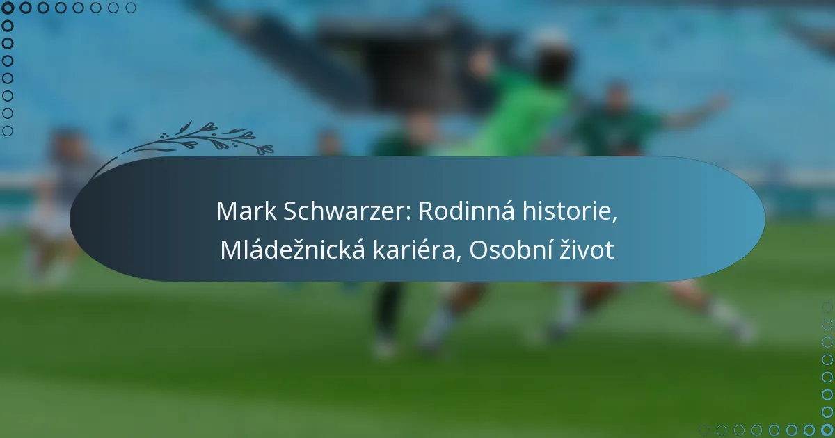 Read more about the article Mark Schwarzer: Rodinná historie, Mládežnická kariéra, Osobní život