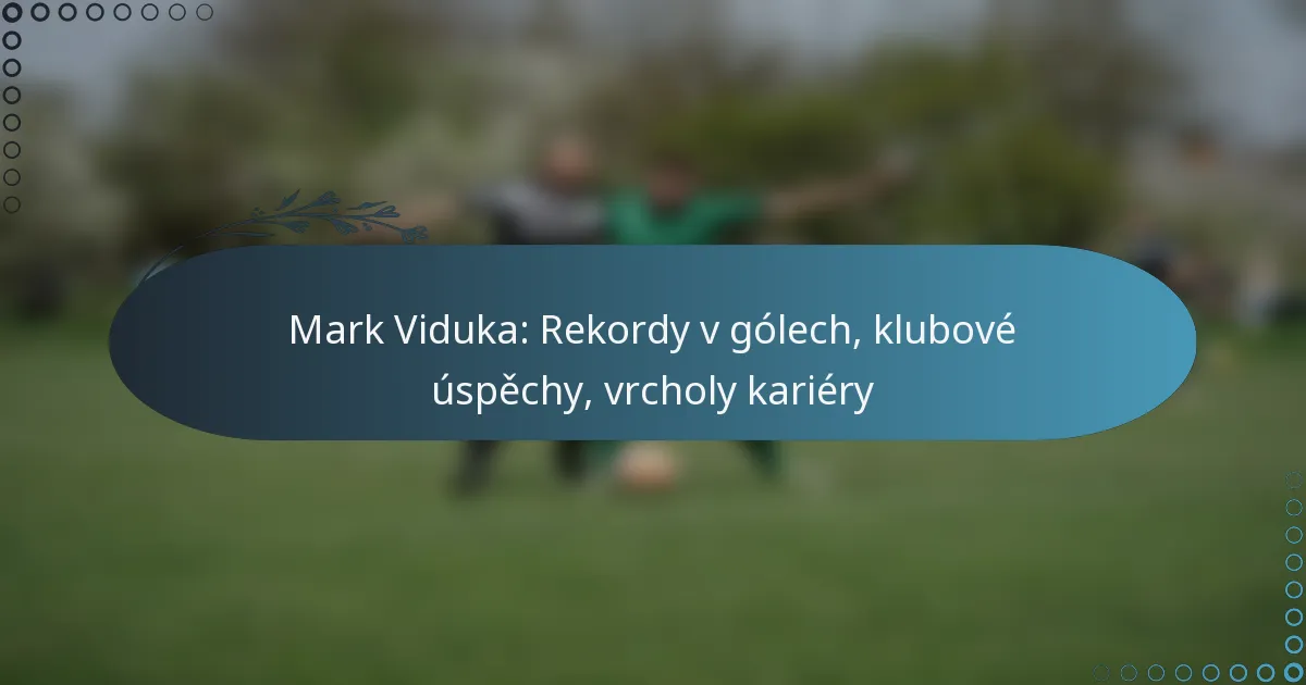 Read more about the article Mark Viduka: Rekordy v gólech, klubové úspěchy, vrcholy kariéry