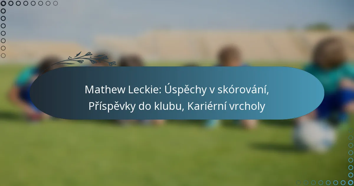 Read more about the article Mathew Leckie: Úspěchy v skórování, Příspěvky do klubu, Kariérní vrcholy