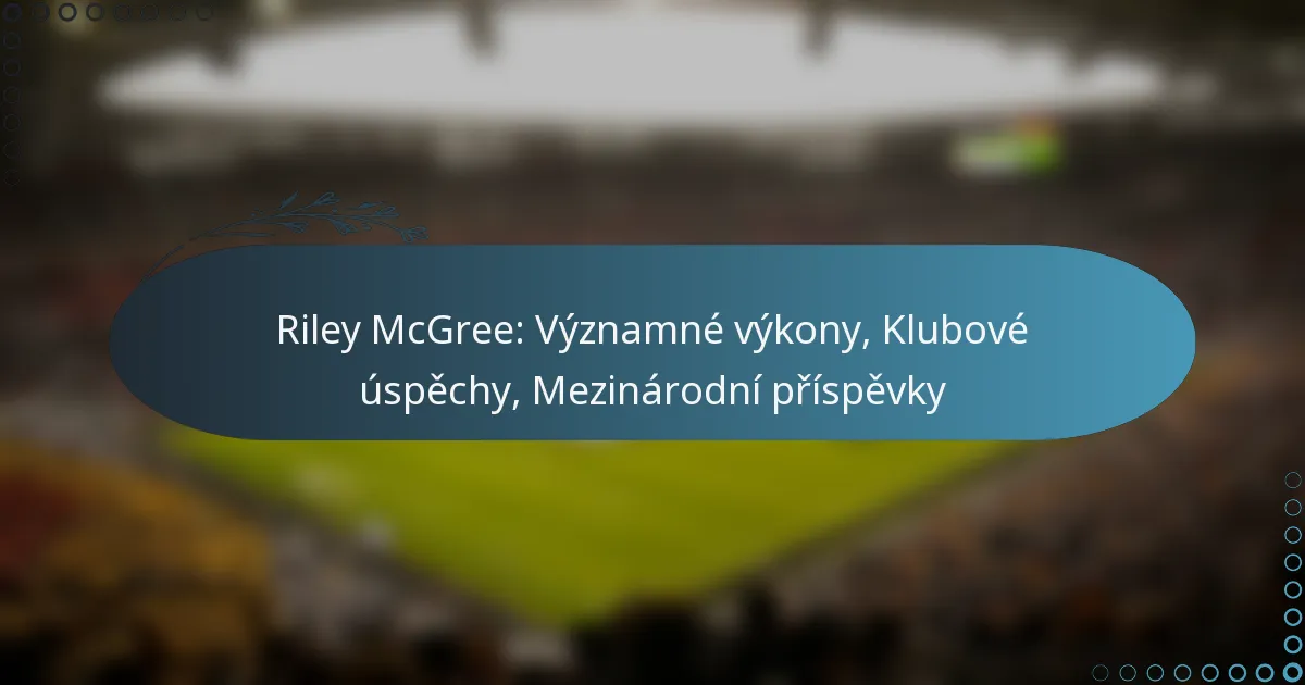 Read more about the article Riley McGree: Významné výkony, Klubové úspěchy, Mezinárodní příspěvky