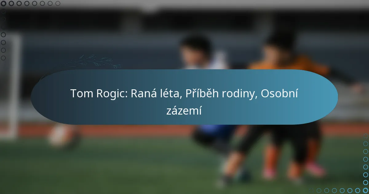 Read more about the article Tom Rogic: Raná léta, Příběh rodiny, Osobní zázemí