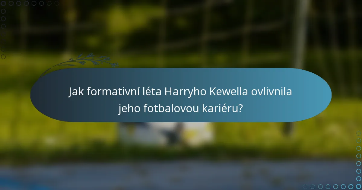Jak formativní léta Harryho Kewella ovlivnila jeho fotbalovou kariéru?