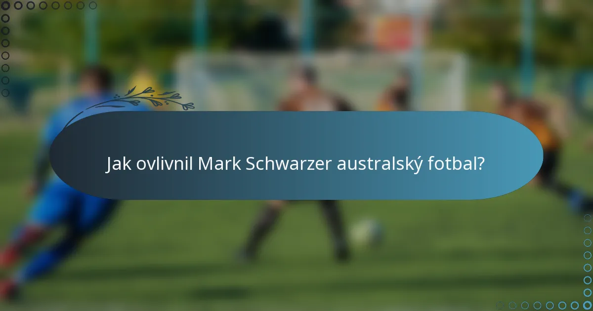 Jak ovlivnil Mark Schwarzer australský fotbal?
