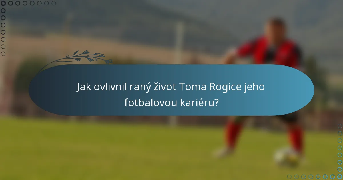 Jak ovlivnil raný život Toma Rogice jeho fotbalovou kariéru?