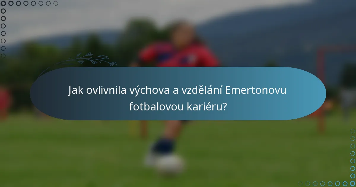 Jak ovlivnila výchova a vzdělání Emertonovu fotbalovou kariéru?