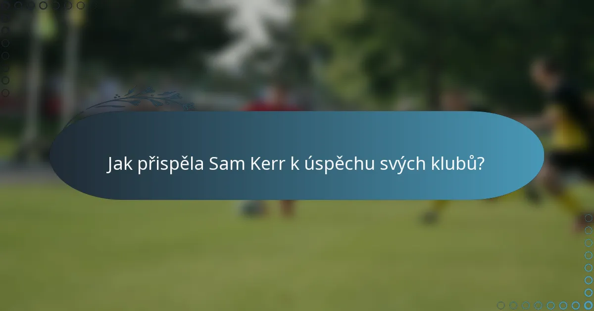 Jak přispěla Sam Kerr k úspěchu svých klubů?