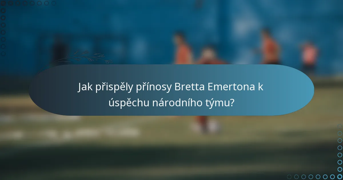 Jak přispěly přínosy Bretta Emertona k úspěchu národního týmu?