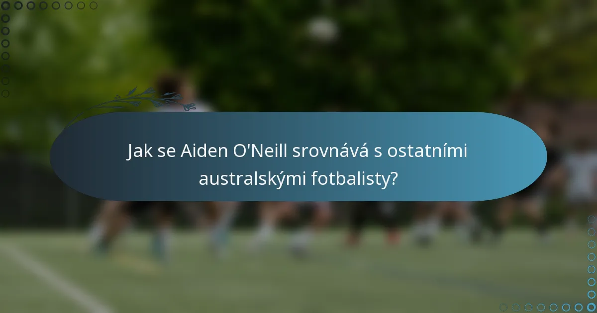 Jak se Aiden O'Neill srovnává s ostatními australskými fotbalisty?