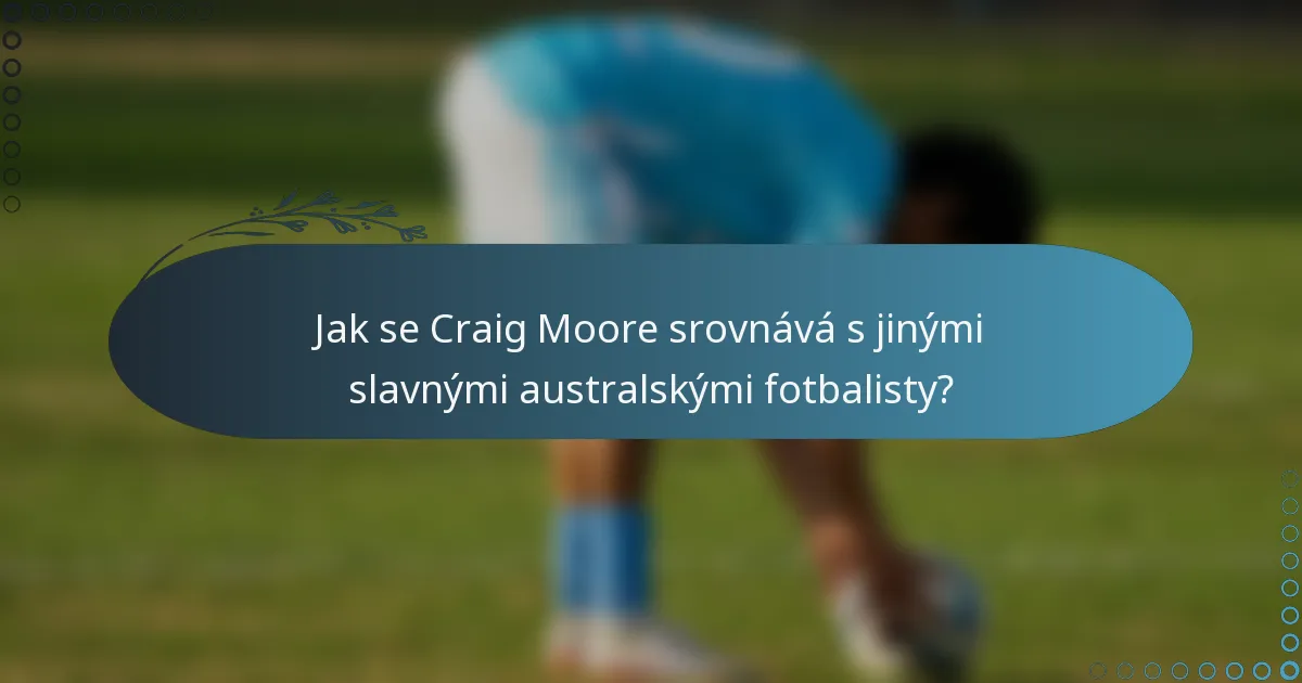 Jak se Craig Moore srovnává s jinými slavnými australskými fotbalisty?