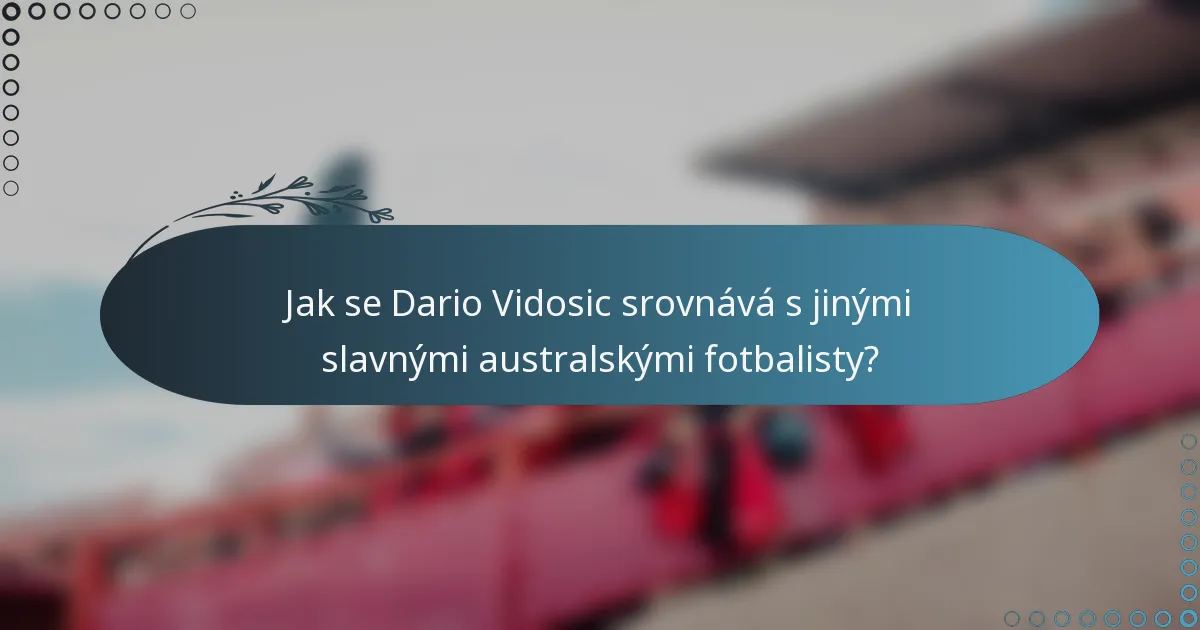 Jak se Dario Vidosic srovnává s jinými slavnými australskými fotbalisty?