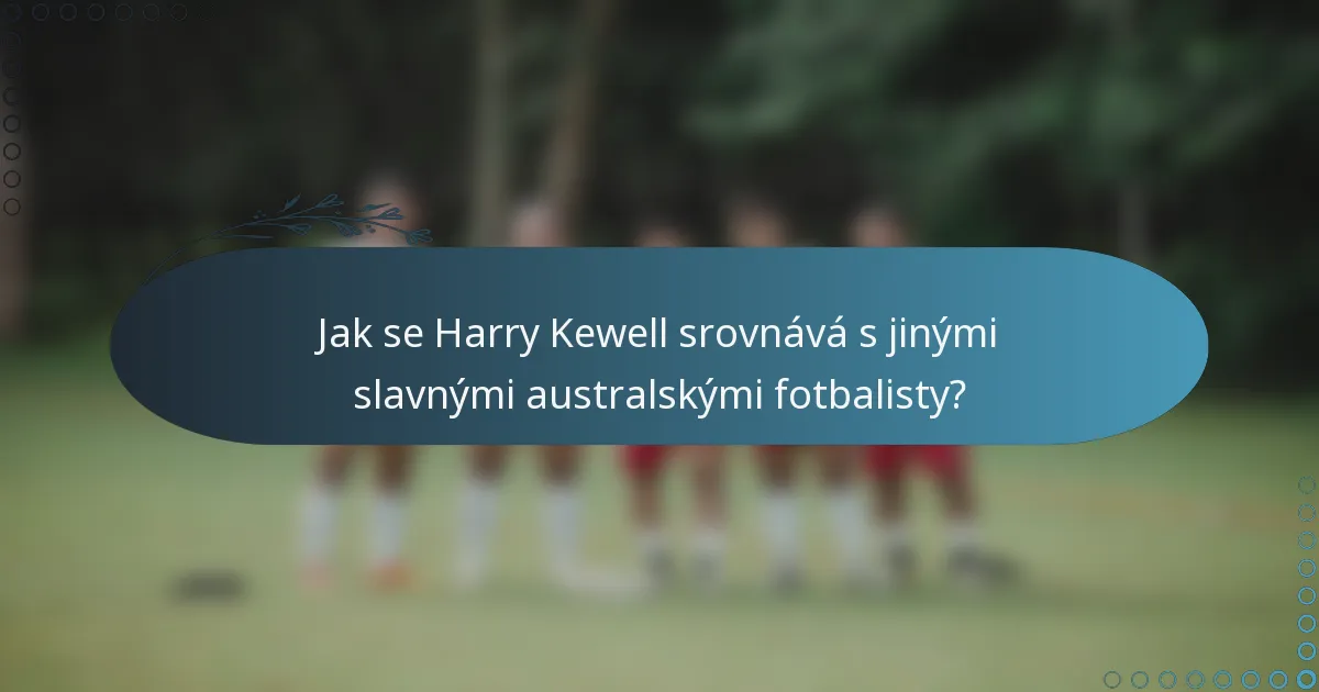 Jak se Harry Kewell srovnává s jinými slavnými australskými fotbalisty?