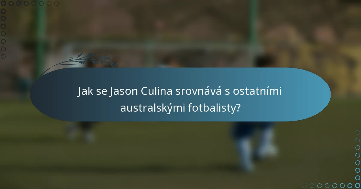 Jak se Jason Culina srovnává s ostatními australskými fotbalisty?