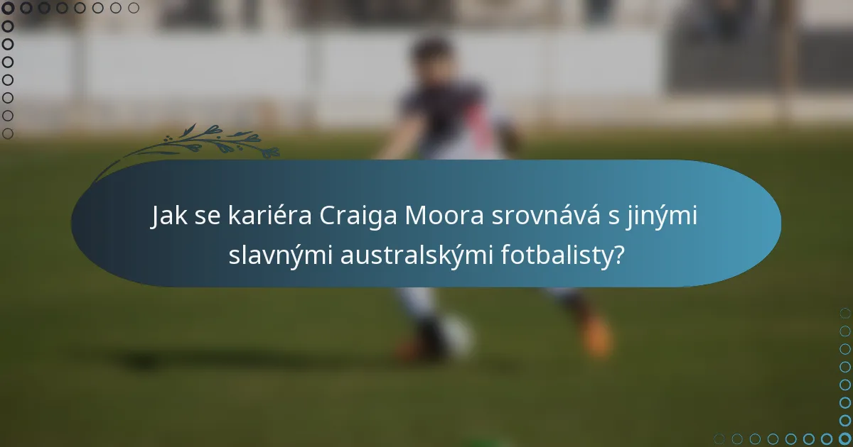 Jak se kariéra Craiga Moora srovnává s jinými slavnými australskými fotbalisty?