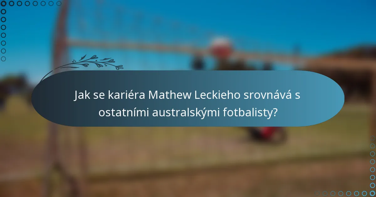 Jak se kariéra Mathew Leckieho srovnává s ostatními australskými fotbalisty?