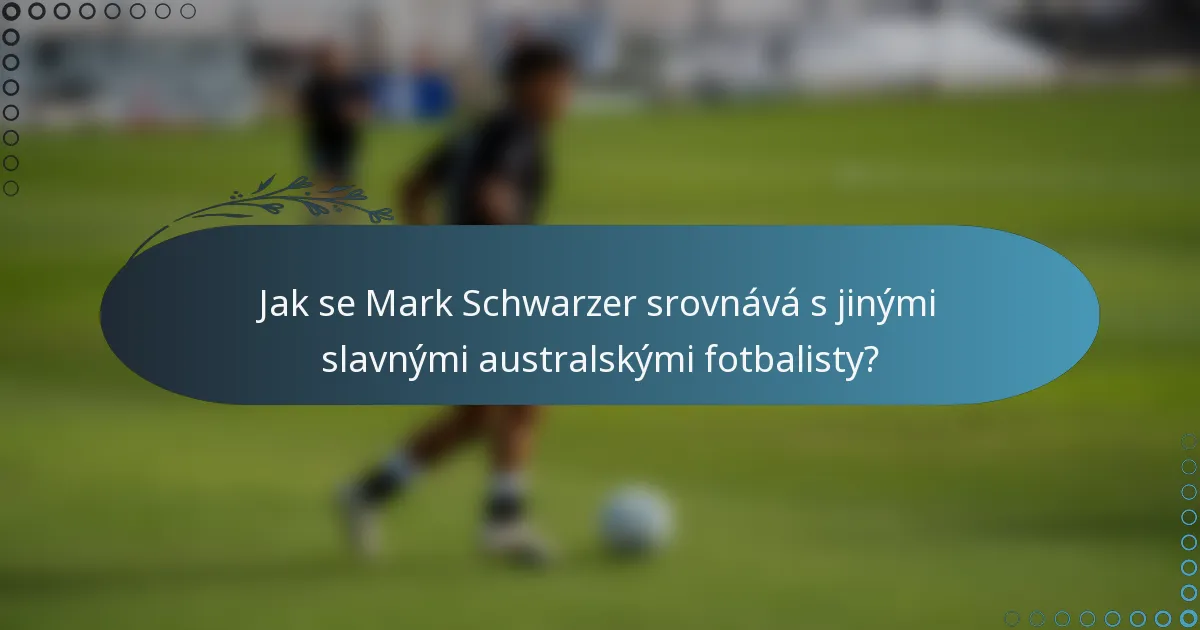 Jak se Mark Schwarzer srovnává s jinými slavnými australskými fotbalisty?