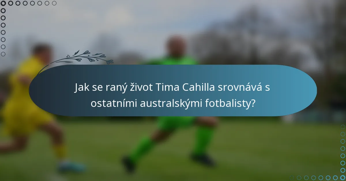 Jak se raný život Tima Cahilla srovnává s ostatními australskými fotbalisty?