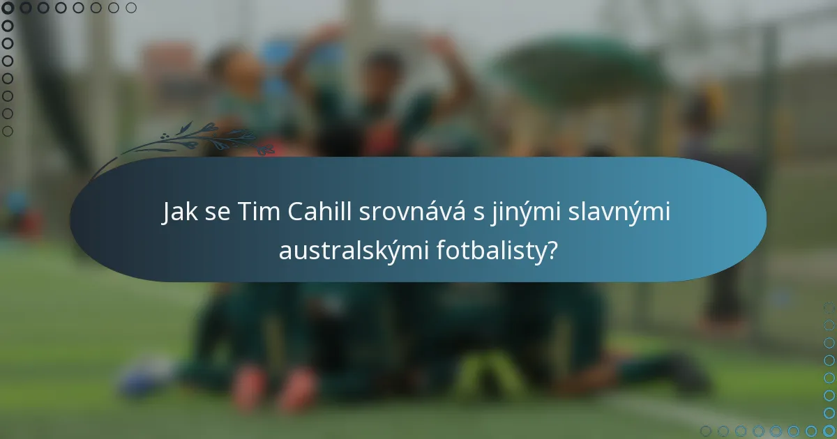 Jak se Tim Cahill srovnává s jinými slavnými australskými fotbalisty?