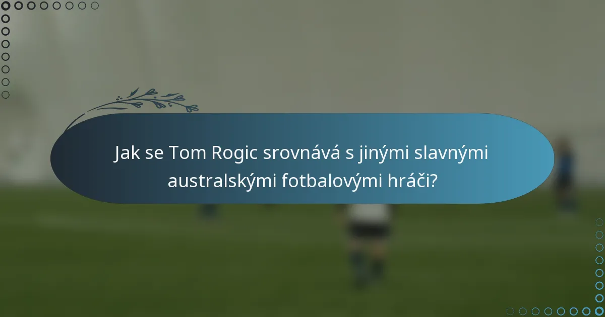 Jak se Tom Rogic srovnává s jinými slavnými australskými fotbalovými hráči?