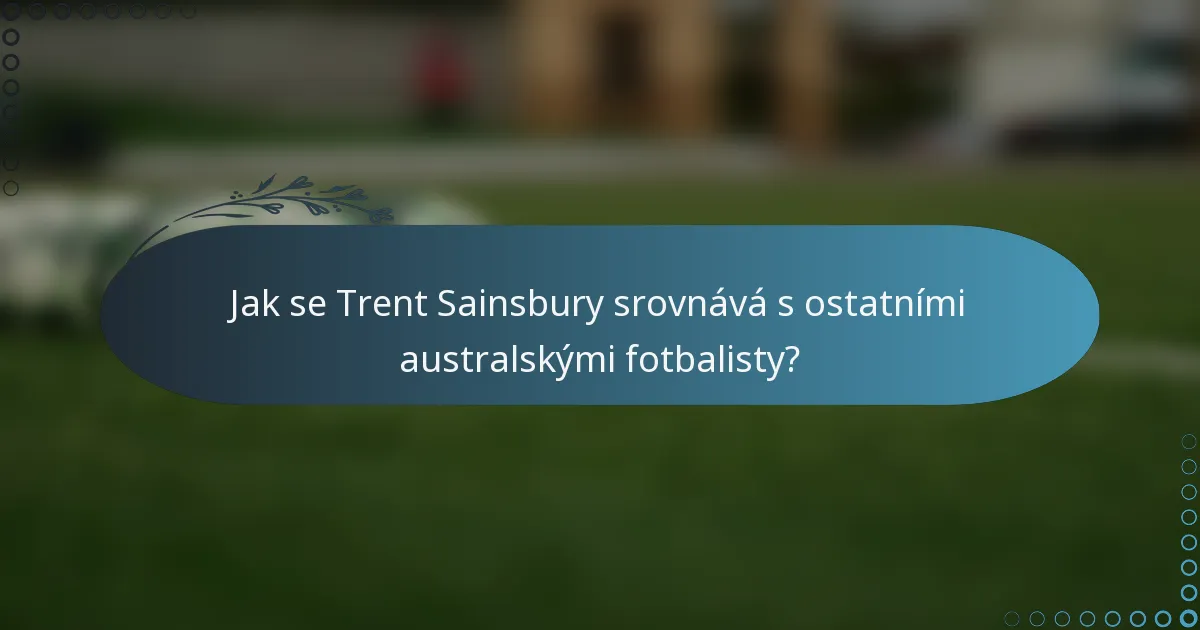 Jak se Trent Sainsbury srovnává s ostatními australskými fotbalisty?