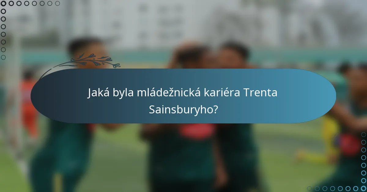 Jaká byla mládežnická kariéra Trenta Sainsburyho?