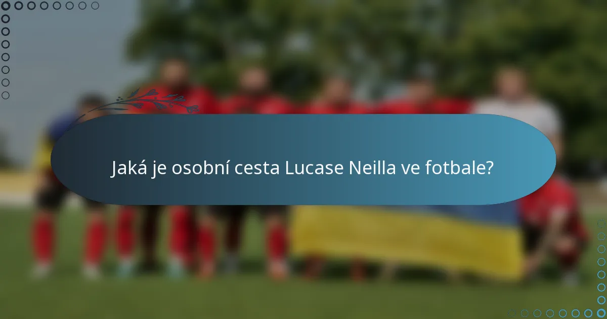 Jaká je osobní cesta Lucase Neilla ve fotbale?