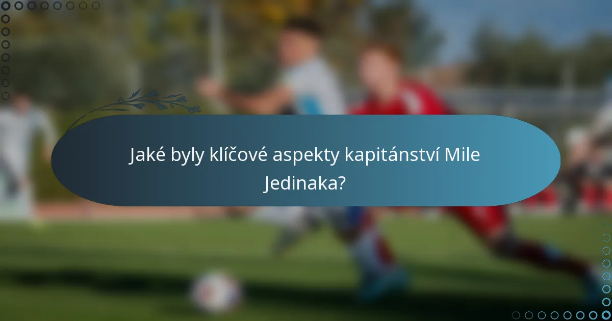 Jaké byly klíčové aspekty kapitánství Mile Jedinaka?