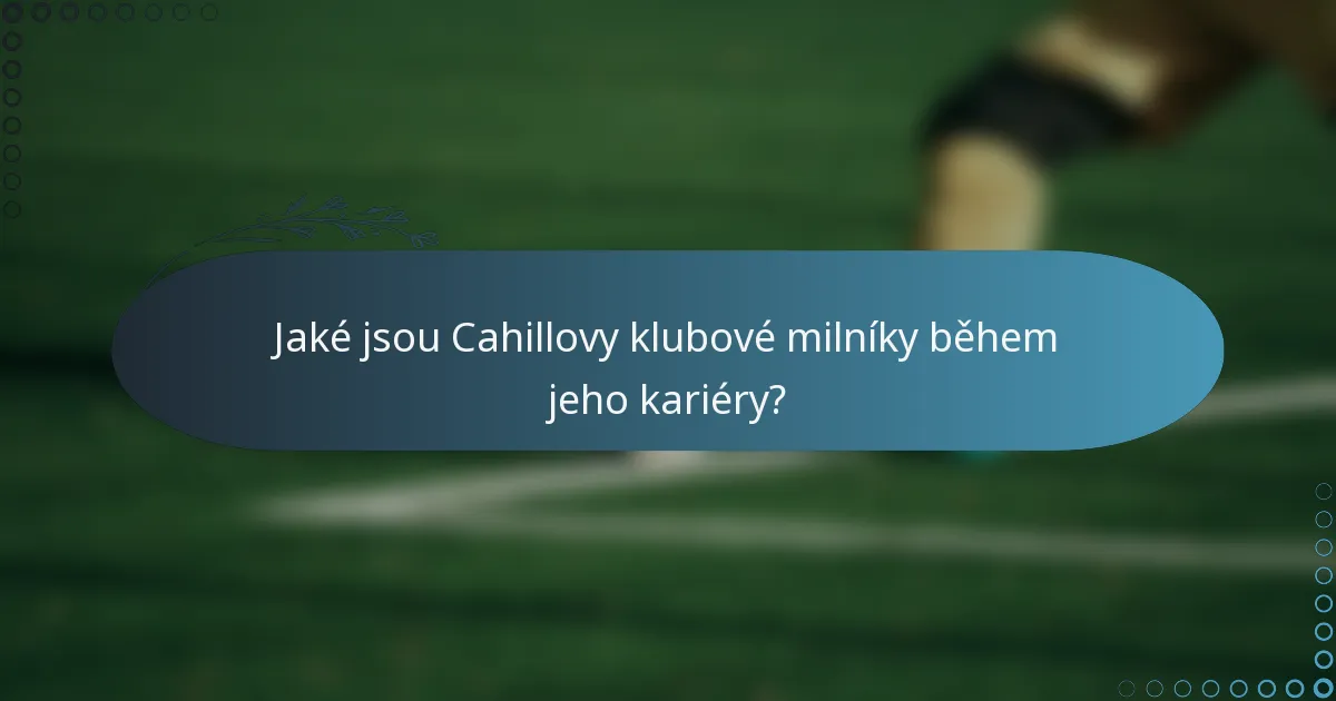 Jaké jsou Cahillovy klubové milníky během jeho kariéry?