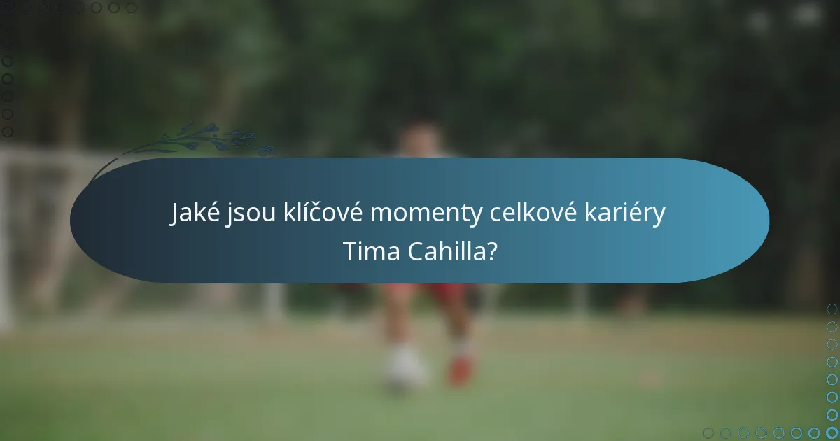 Jaké jsou klíčové momenty celkové kariéry Tima Cahilla?