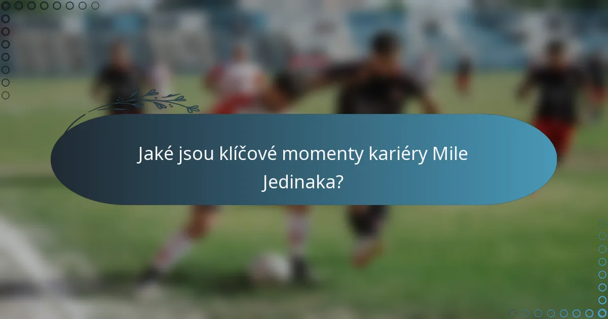 Jaké jsou klíčové momenty kariéry Mile Jedinaka?