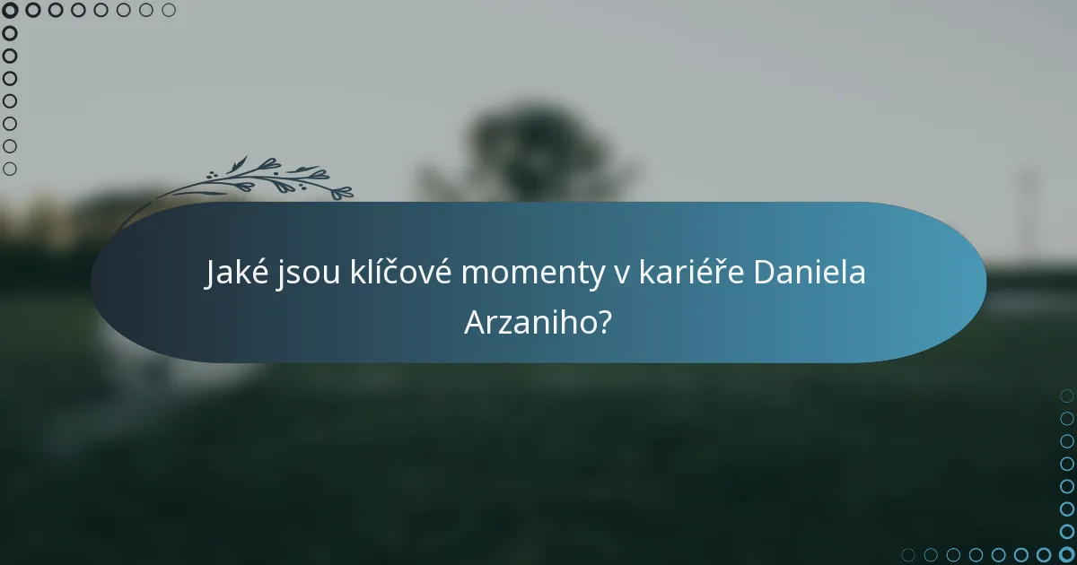 Jaké jsou klíčové momenty v kariéře Daniela Arzaniho?