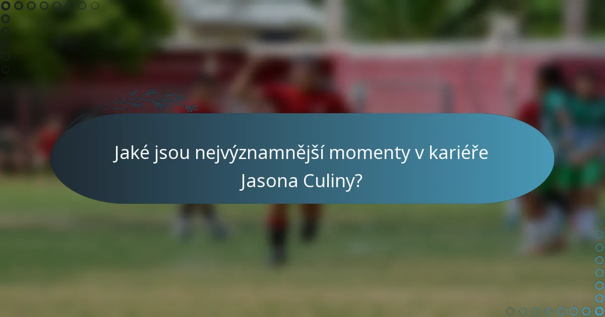 Jaké jsou nejvýznamnější momenty v kariéře Jasona Culiny?