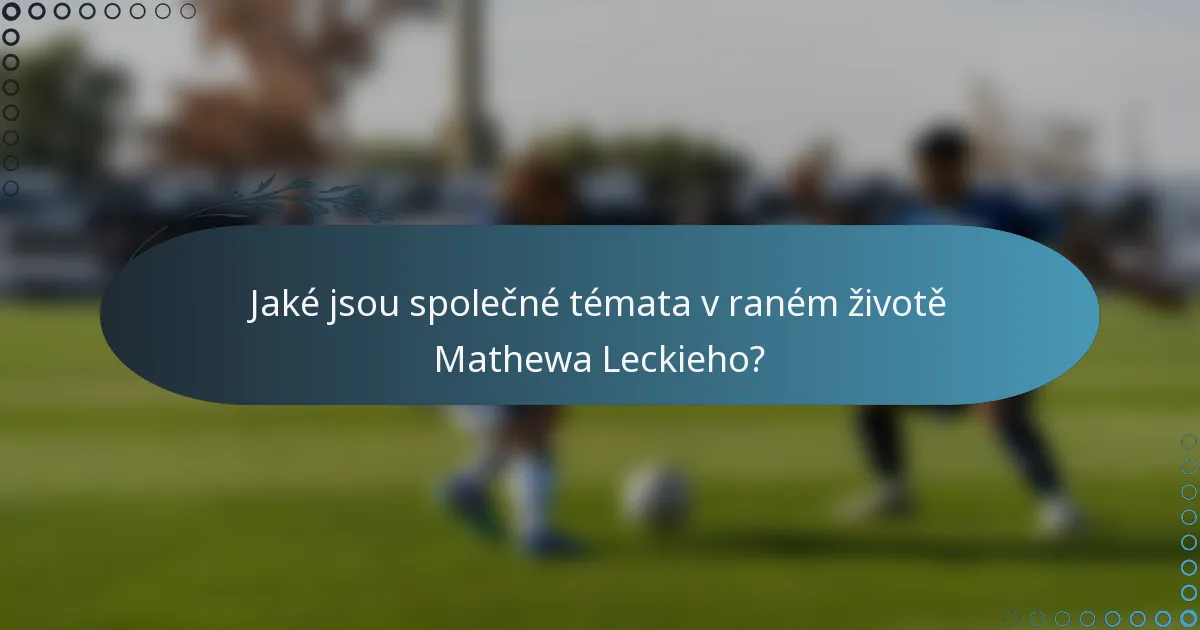 Jaké jsou společné témata v raném životě Mathewa Leckieho?