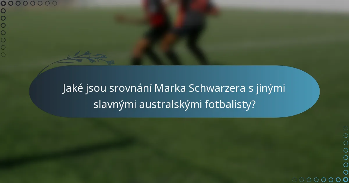 Jaké jsou srovnání Marka Schwarzera s jinými slavnými australskými fotbalisty?