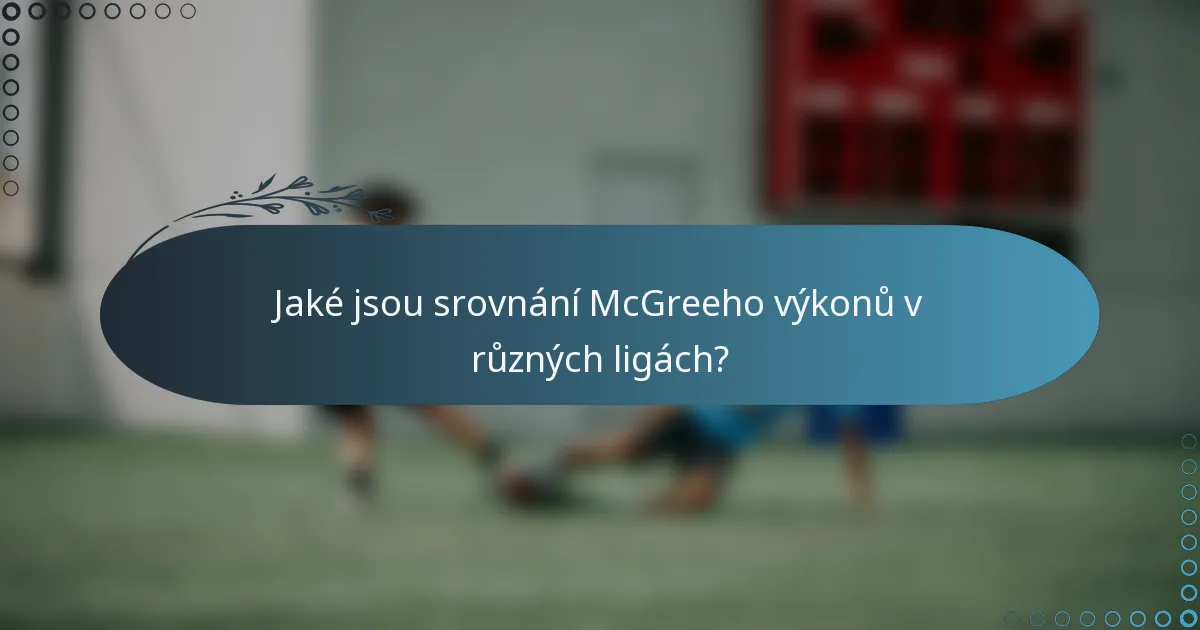 Jaké jsou srovnání McGreeho výkonů v různých ligách?