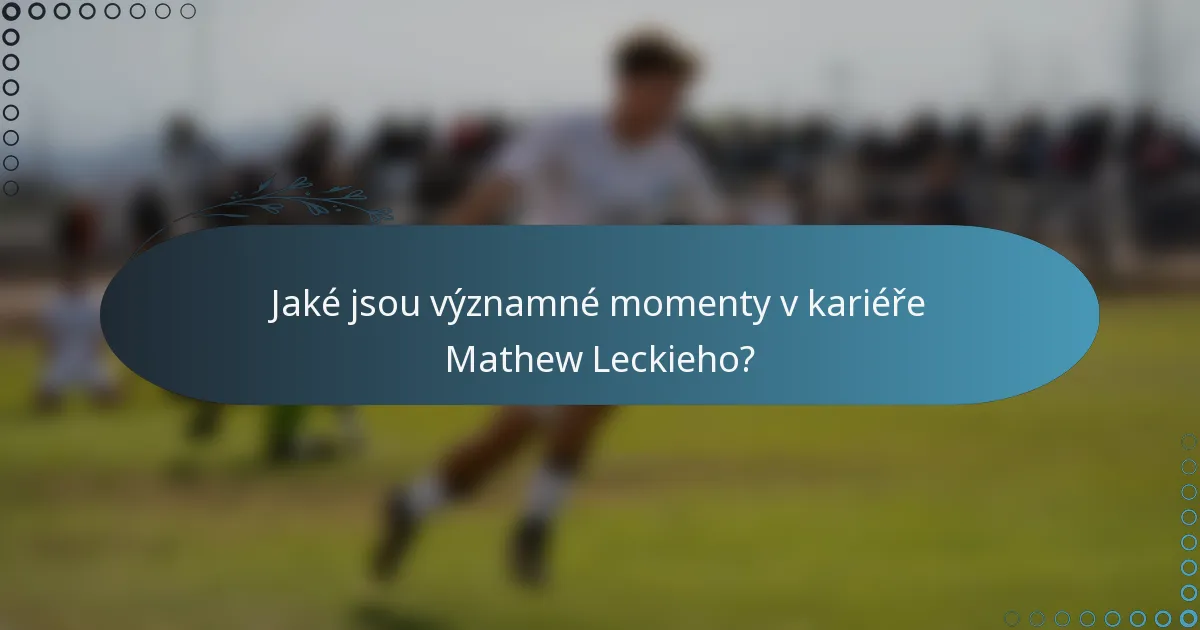 Jaké jsou významné momenty v kariéře Mathew Leckieho?