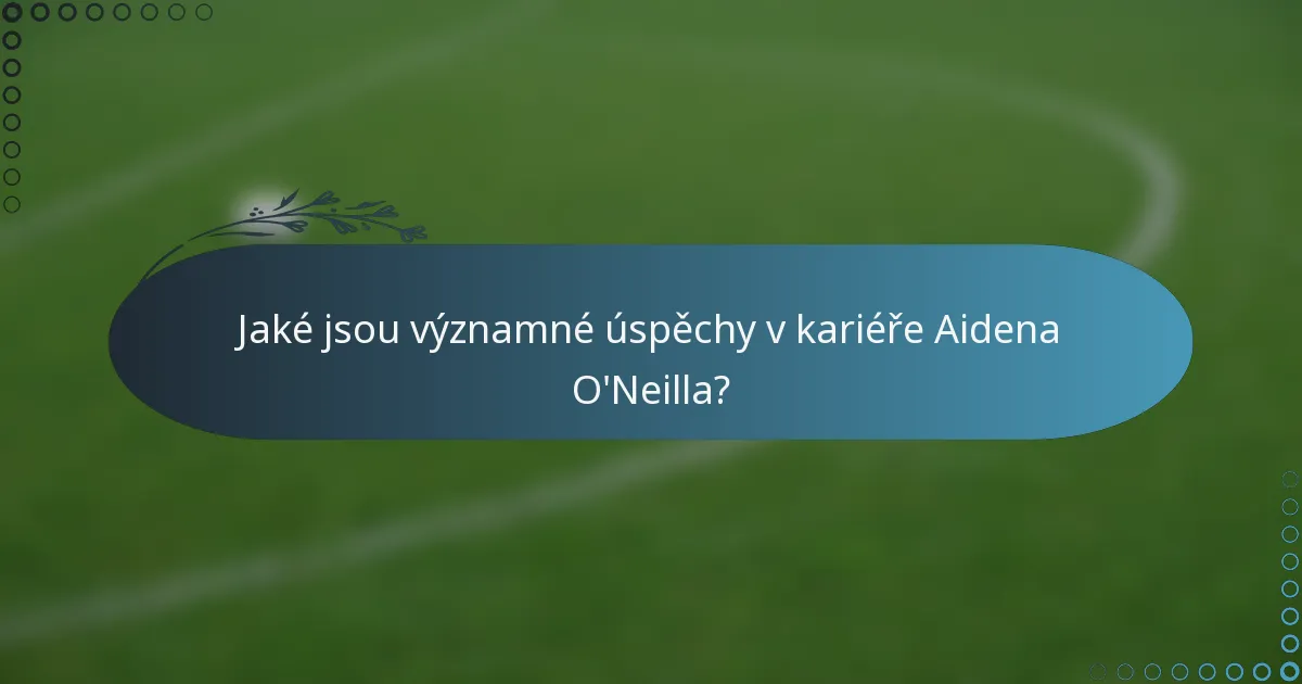 Jaké jsou významné úspěchy v kariéře Aidena O'Neilla?