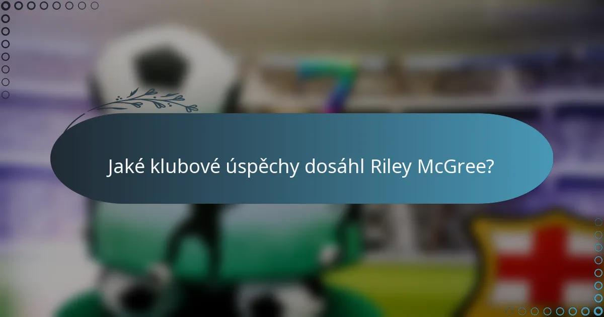 Jaké klubové úspěchy dosáhl Riley McGree?