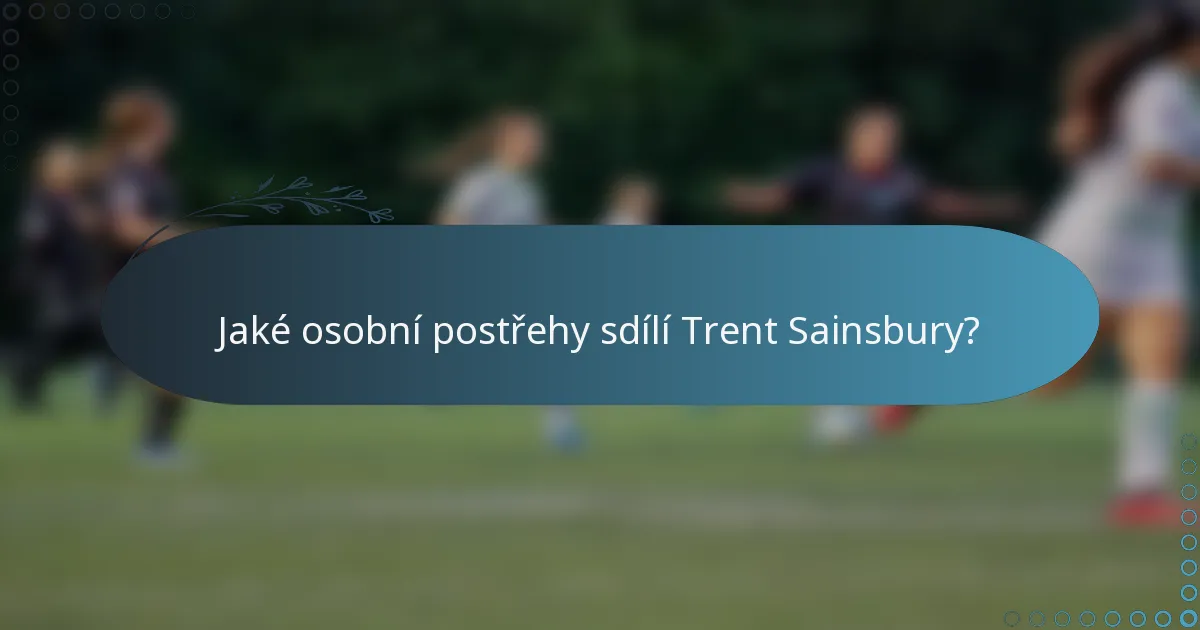 Jaké osobní postřehy sdílí Trent Sainsbury?