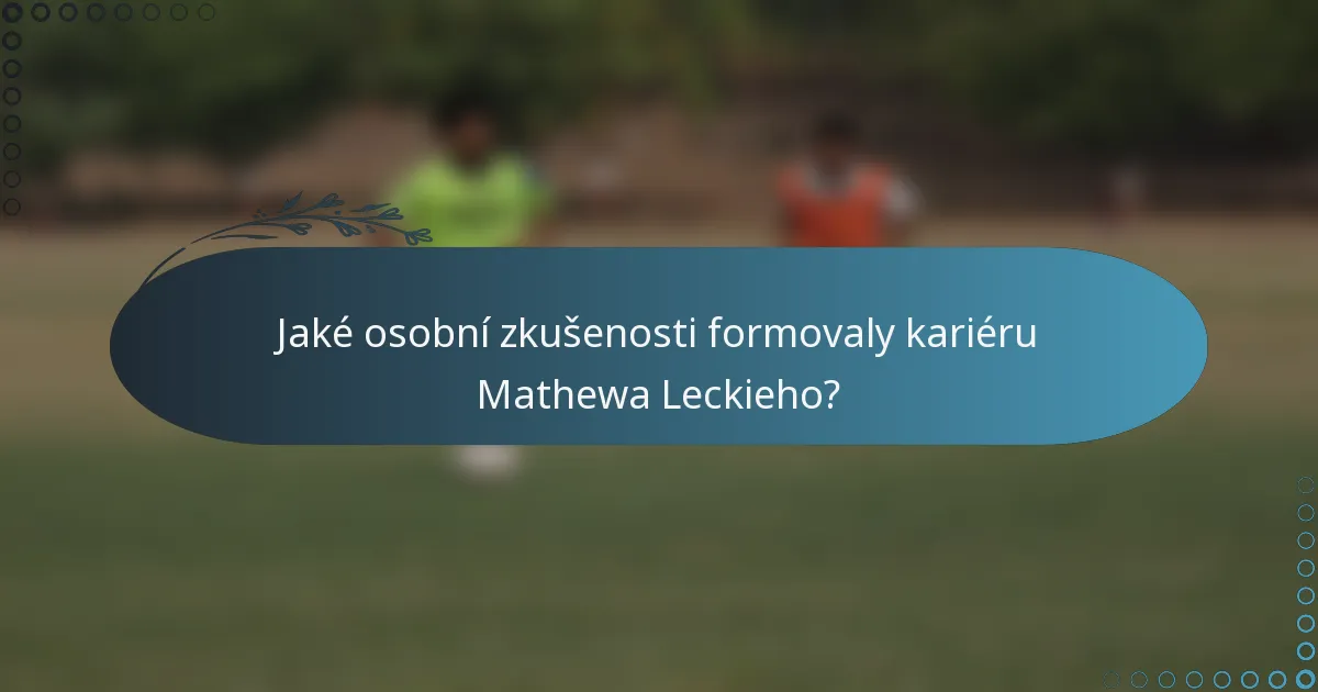 Jaké osobní zkušenosti formovaly kariéru Mathewa Leckieho?