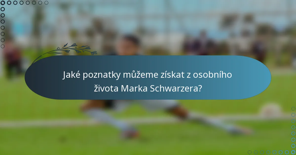 Jaké poznatky můžeme získat z osobního života Marka Schwarzera?