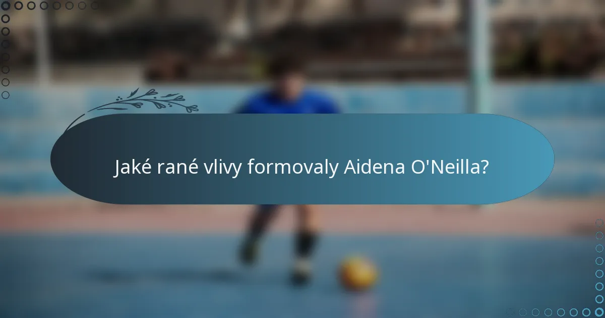 Jaké rané vlivy formovaly Aidena O'Neilla?
