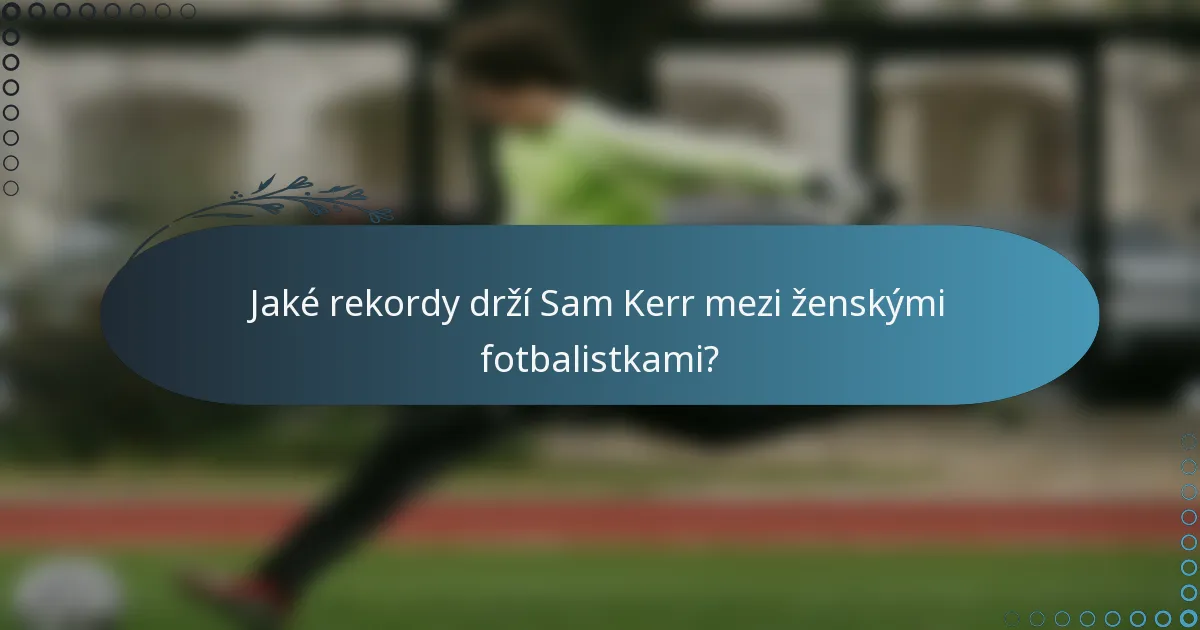 Jaké rekordy drží Sam Kerr mezi ženskými fotbalistkami?
