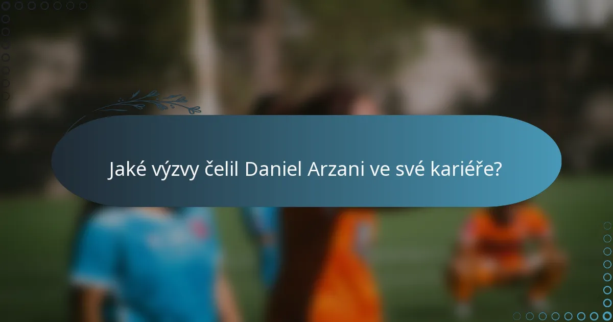 Jaké výzvy čelil Daniel Arzani ve své kariéře?
