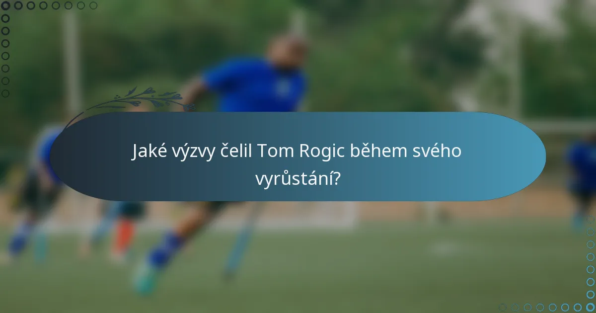 Jaké výzvy čelil Tom Rogic během svého vyrůstání?