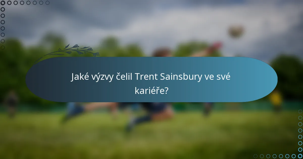 Jaké výzvy čelil Trent Sainsbury ve své kariéře?