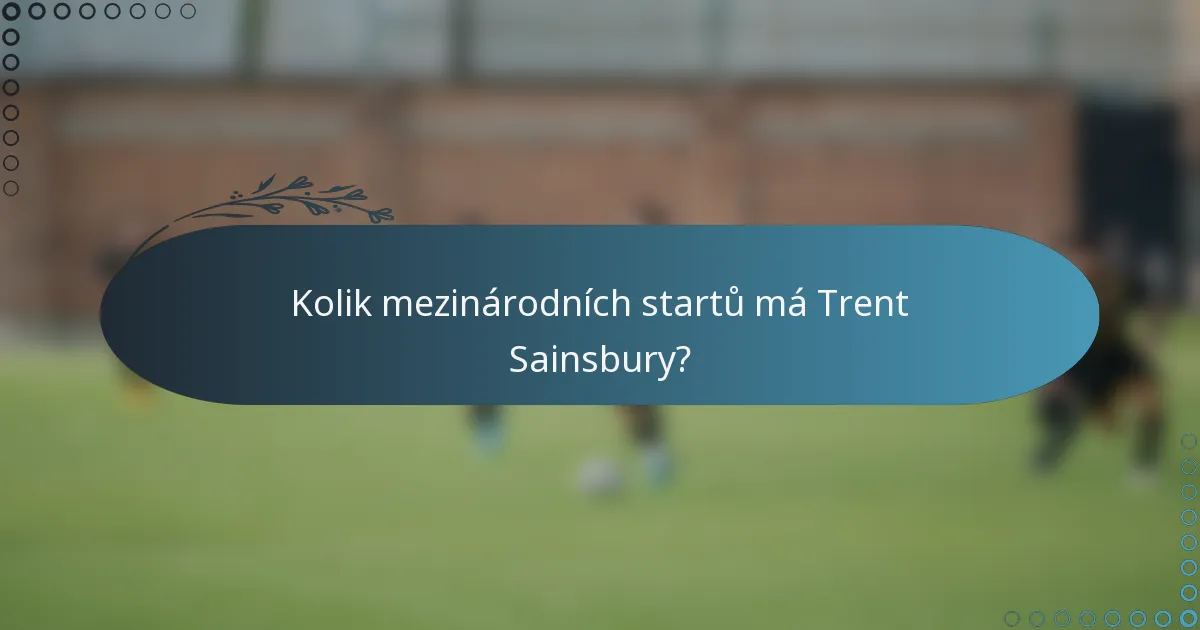 Kolik mezinárodních startů má Trent Sainsbury?